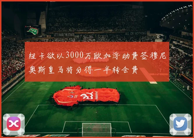 纽卡欲以3000万欧加浮动费签穆尼奥斯皇马将分得一半转会费